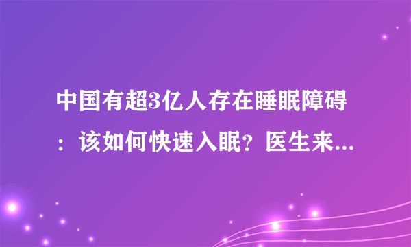 中国有超3亿人存在睡眠障碍：该如何快速入眠？医生来给你支招