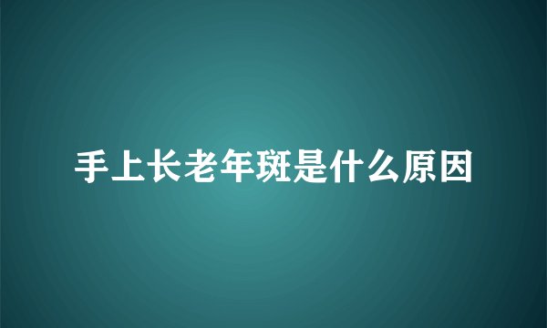 手上长老年斑是什么原因