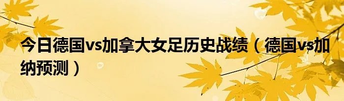 今日德国vs加拿大女足历史战绩（德国vs加纳预测）