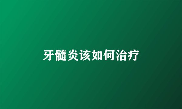 牙髓炎该如何治疗