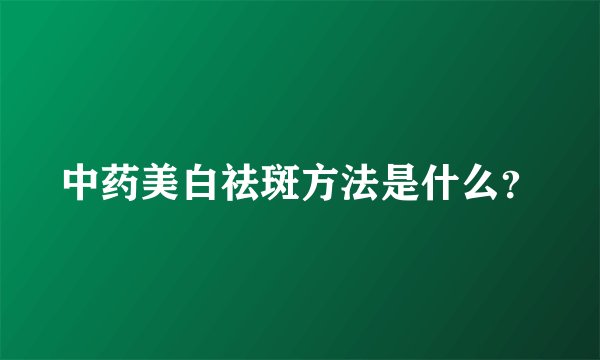 中药美白祛斑方法是什么？