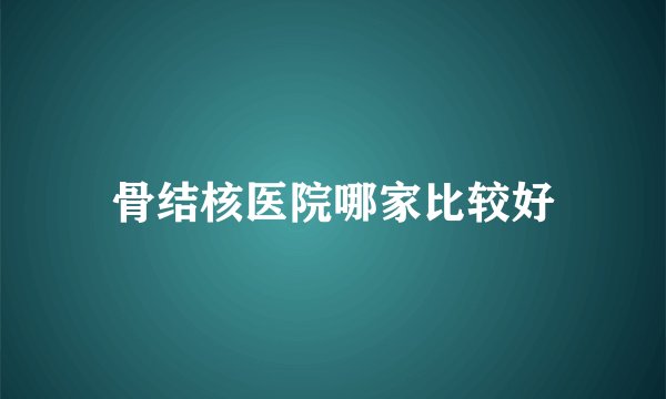 骨结核医院哪家比较好
