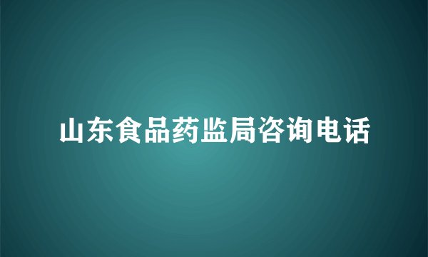 山东食品药监局咨询电话