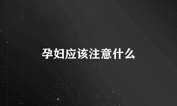 孕妇应该注意什么