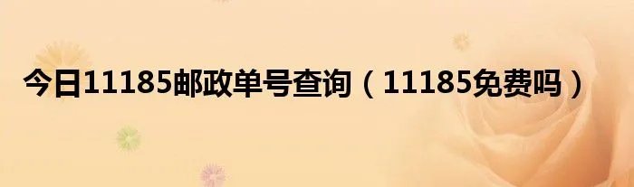 今日11185邮政单号查询（11185免费吗）