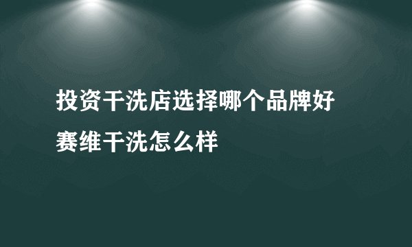 投资干洗店选择哪个品牌好 赛维干洗怎么样
