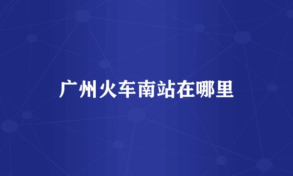 广州火车南站在哪里