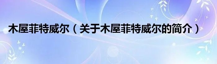 木屋菲特威尔（关于木屋菲特威尔的简介）