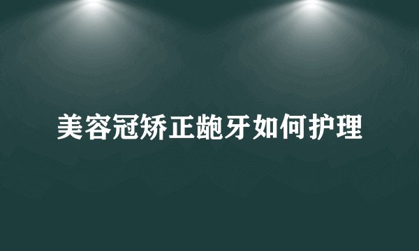 美容冠矫正龅牙如何护理