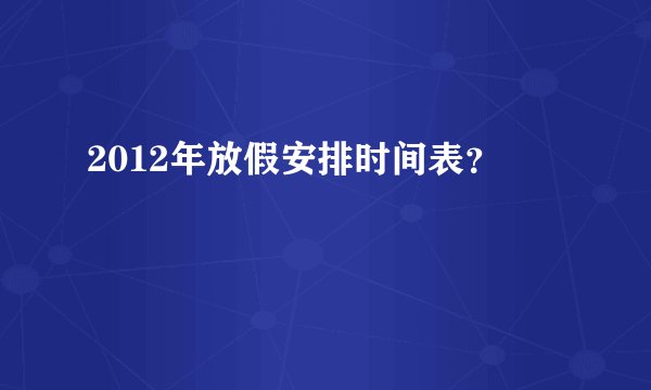 2012年放假安排时间表？