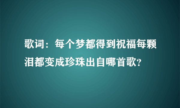 歌词：每个梦都得到祝福每颗泪都变成珍珠出自哪首歌？
