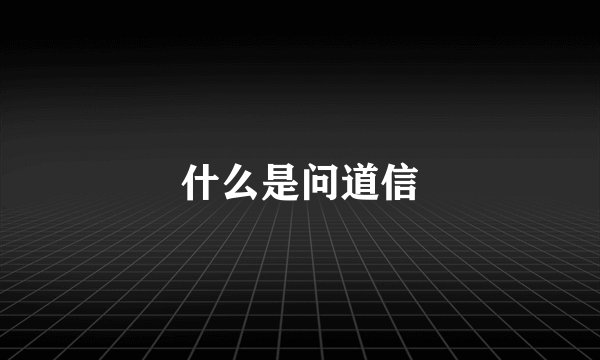 什么是问道信