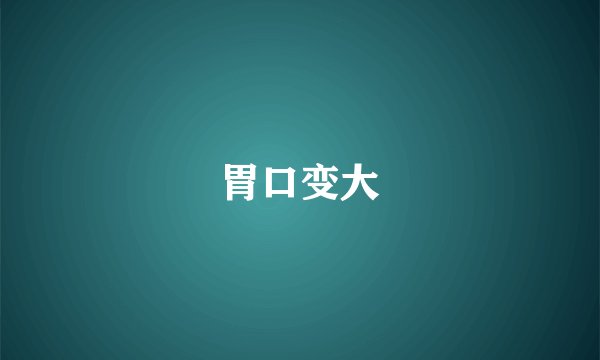胃口变大