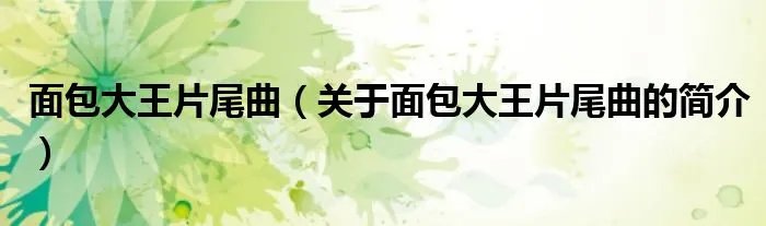 面包大王片尾曲（关于面包大王片尾曲的简介）
