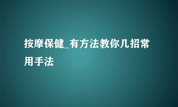 按摩保健_有方法教你几招常用手法