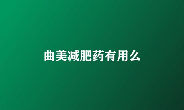 曲美减肥药有用么
