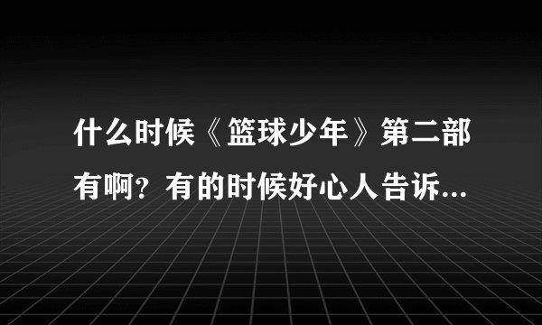 什么时候《篮球少年》第二部有啊？有的时候好心人告诉一下 谢谢了