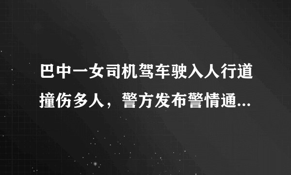 巴中一女司机驾车驶入人行道撞伤多人,警方发布警情通报。你怎么看?