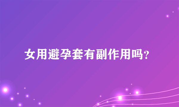女用避孕套有副作用吗？