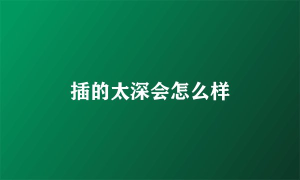 插的太深会怎么样
