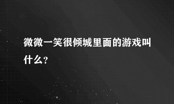 微微一笑很倾城里面的游戏叫什么？
