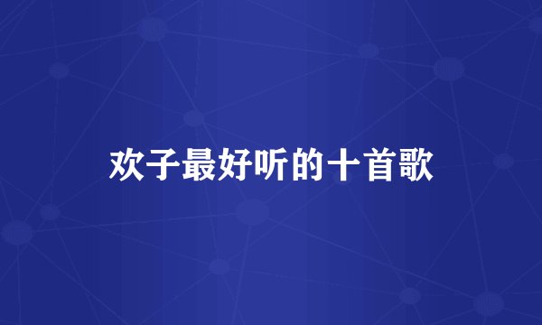 欢子最好听的十首歌