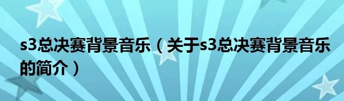 s3总决赛背景音乐（关于s3总决赛背景音乐的简介）