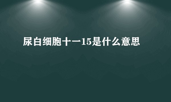 尿白细胞十一15是什么意思