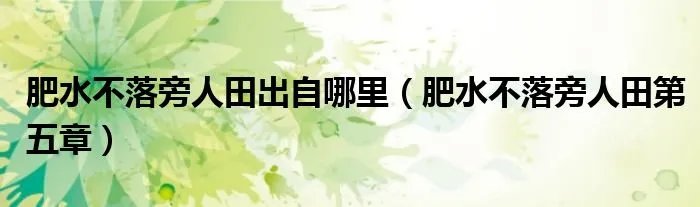 肥水不落旁人田出自哪里(肥水不落旁人田第五章)