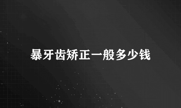 暴牙齿矫正一般多少钱