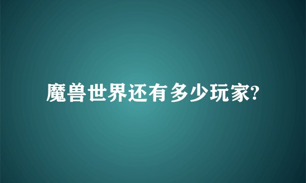 魔兽世界还有多少玩家?