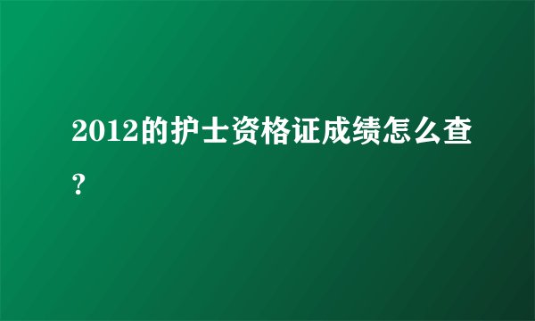 2012的护士资格证成绩怎么查?