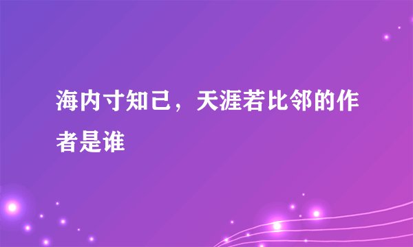 海内寸知己,天涯若比邻的作者是谁