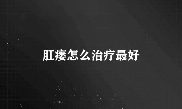 肛瘘怎么治疗最好