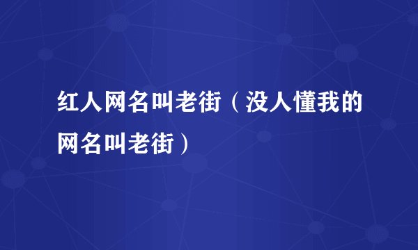 红人网名叫老街（没人懂我的网名叫老街）