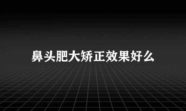 鼻头肥大矫正效果好么