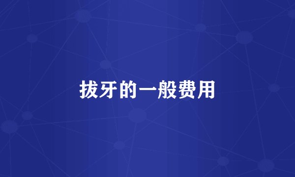拔牙的一般费用