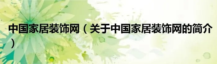 中国家居装饰网（关于中国家居装饰网的简介）