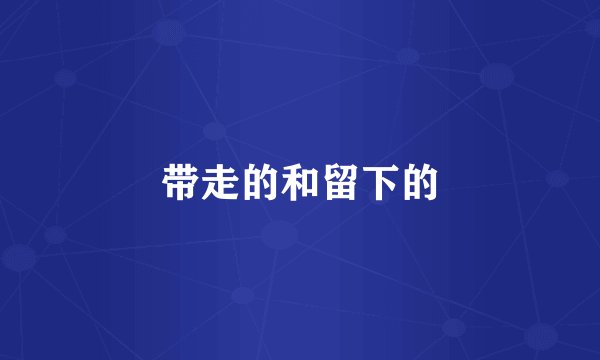 带走的和留下的