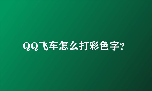 QQ飞车怎么打彩色字？