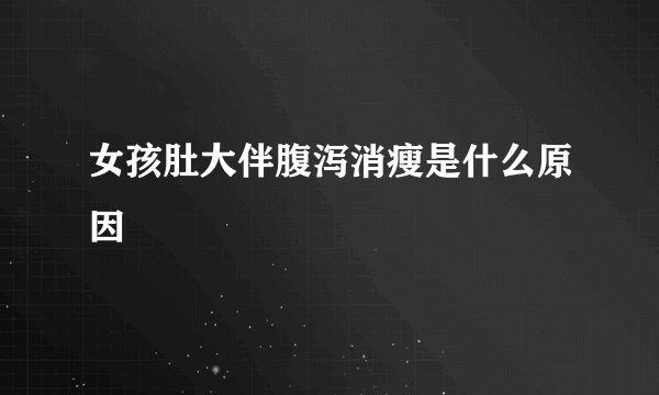 女孩肚大伴腹泻消瘦是什么原因