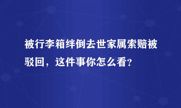 被行李箱绊倒去世家属索赔被驳回,这件事你怎么看?