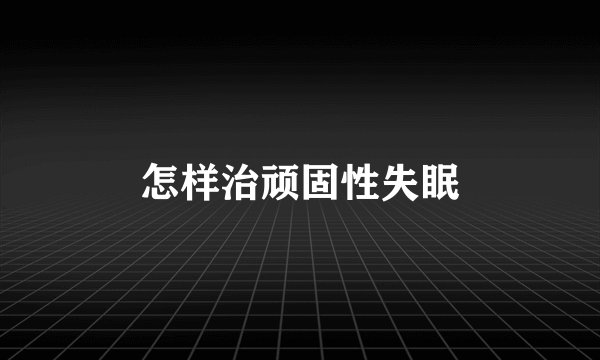 怎样治顽固性失眠