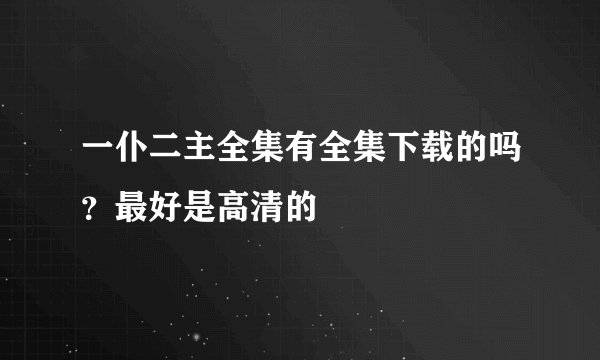 一仆二主全集有全集下载的吗？最好是高清的