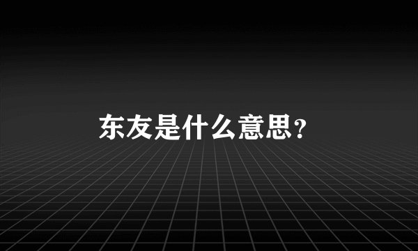 东友是什么意思？