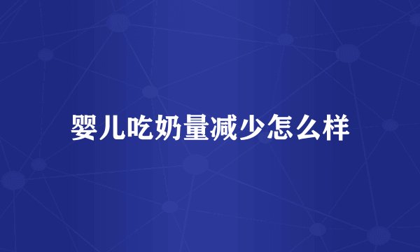 婴儿吃奶量减少怎么样