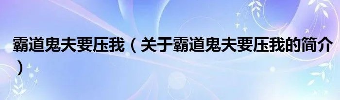 霸道鬼夫要压我（关于霸道鬼夫要压我的简介）