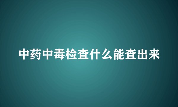 中药中毒检查什么能查出来