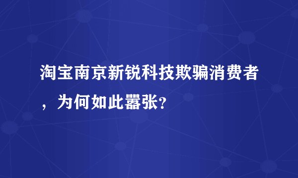 淘宝南京新锐科技欺骗消费者,为何如此嚣张?