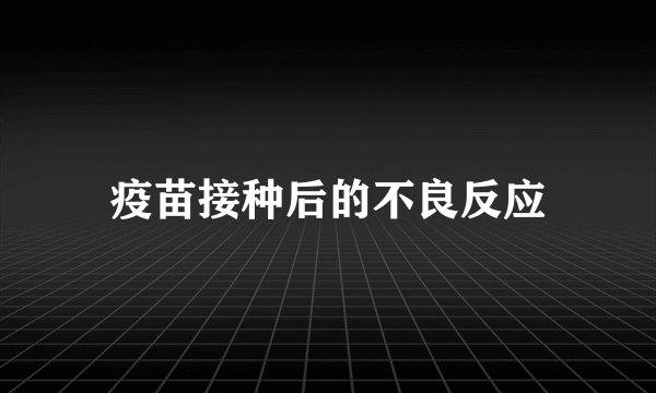 疫苗接种后的不良反应